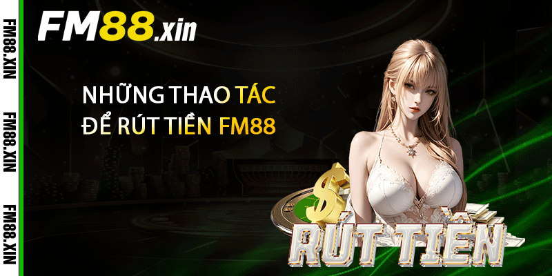 Những thao tác để rút tiền FM88